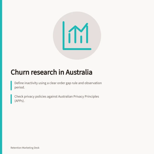 Churn research in Australia: Define inactivity using a clear order gap rule and observation period.; Check privacy policies against Australian Privacy Principles (APPs).; Compare customer accounts with purchase, service and product records for accuracy. Churn research