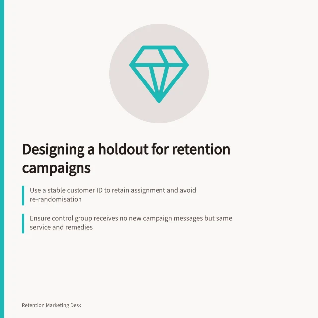 Designing a holdout for retention campaigns: Use a stable customer ID to retain assignment and avoid re-randomisation; Ensure control group receives no new campaign messages but same service and remedies; Check tool scope: Klaviyo's global holdout needs 400,000+ profiles and may have overrides. Designing a holdout for a retention campaign