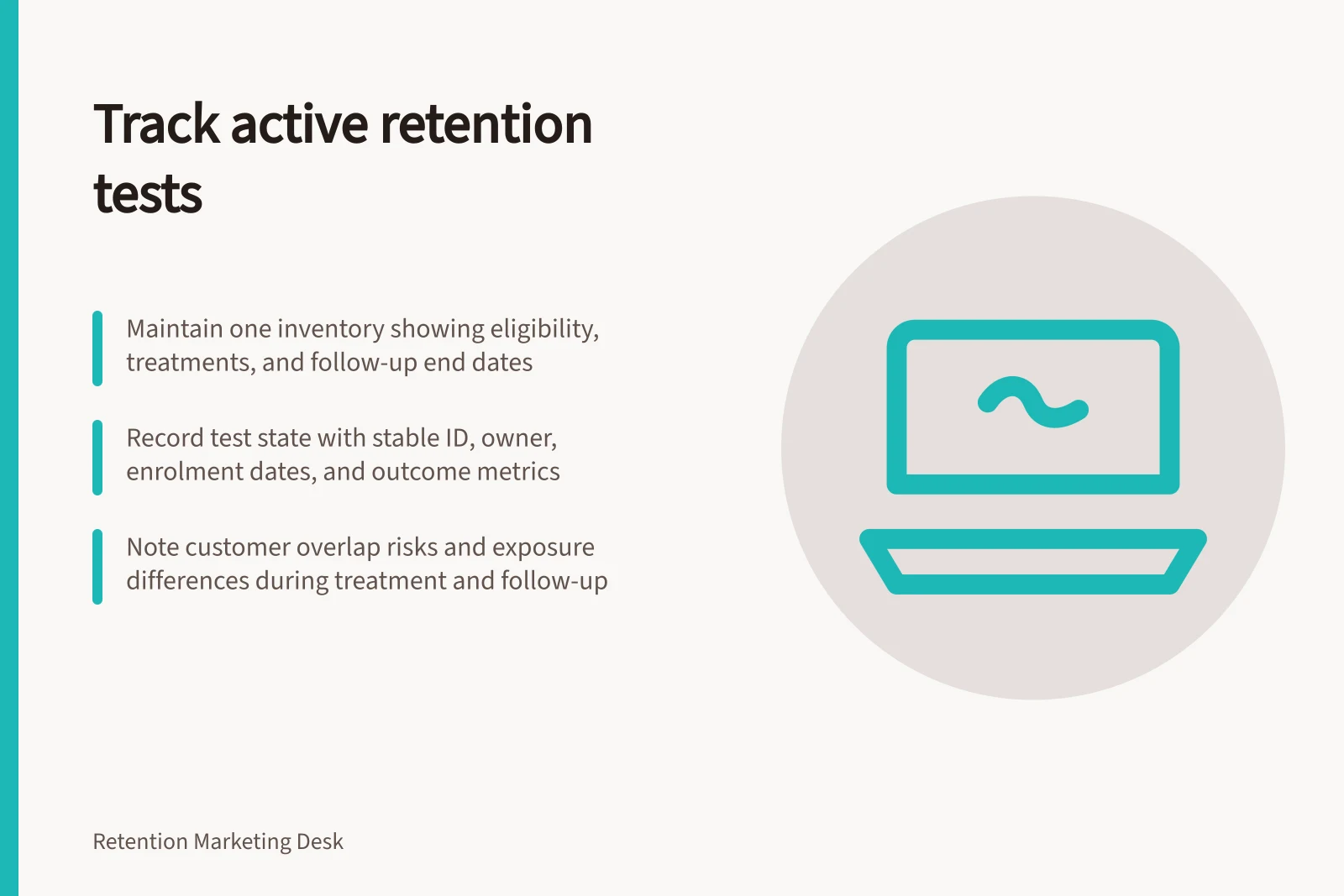 Track active retention tests: Maintain one inventory showing eligibility, treatments, and follow-up end dates; Record test state with stable ID, owner, enrolment dates, and outcome metrics; Note customer overlap risks and exposure differences during treatment and follow-up