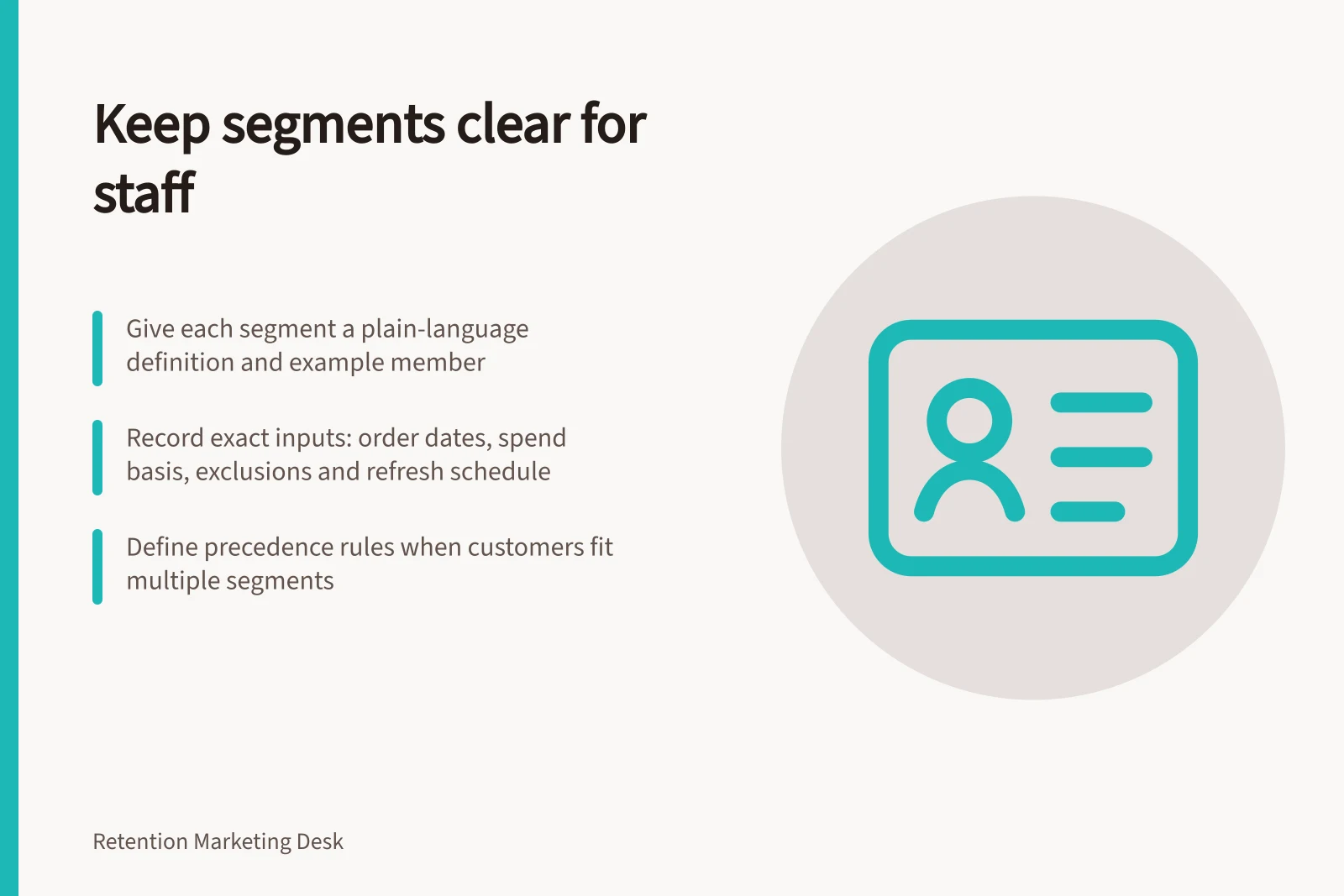 Keep segments clear for staff: Give each segment a plain-language definition and example member; Record exact inputs: order dates, spend basis, exclusions and refresh schedule; Define precedence rules when customers fit multiple segments