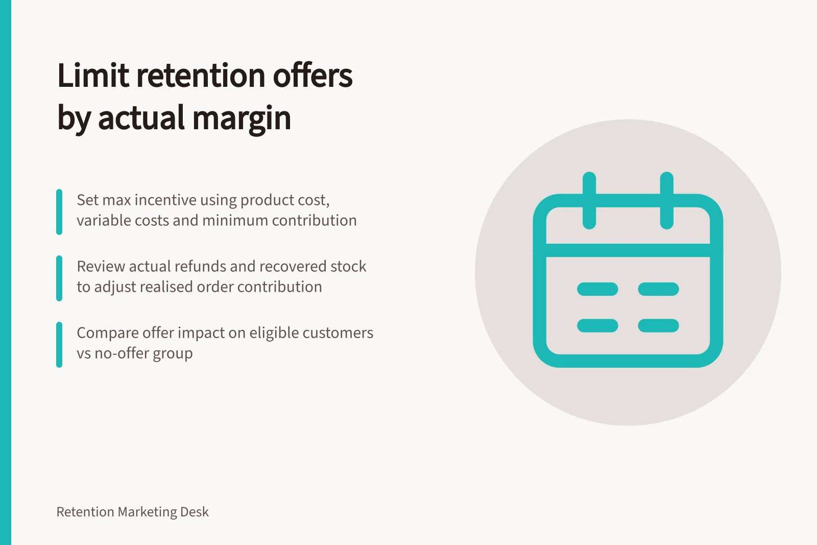 Limit retention offers by actual margin: Set max incentive using product cost, variable costs and minimum contribution; Review actual refunds and recovered stock to adjust realised order contribution; Compare offer impact on eligible customers vs no-offer group