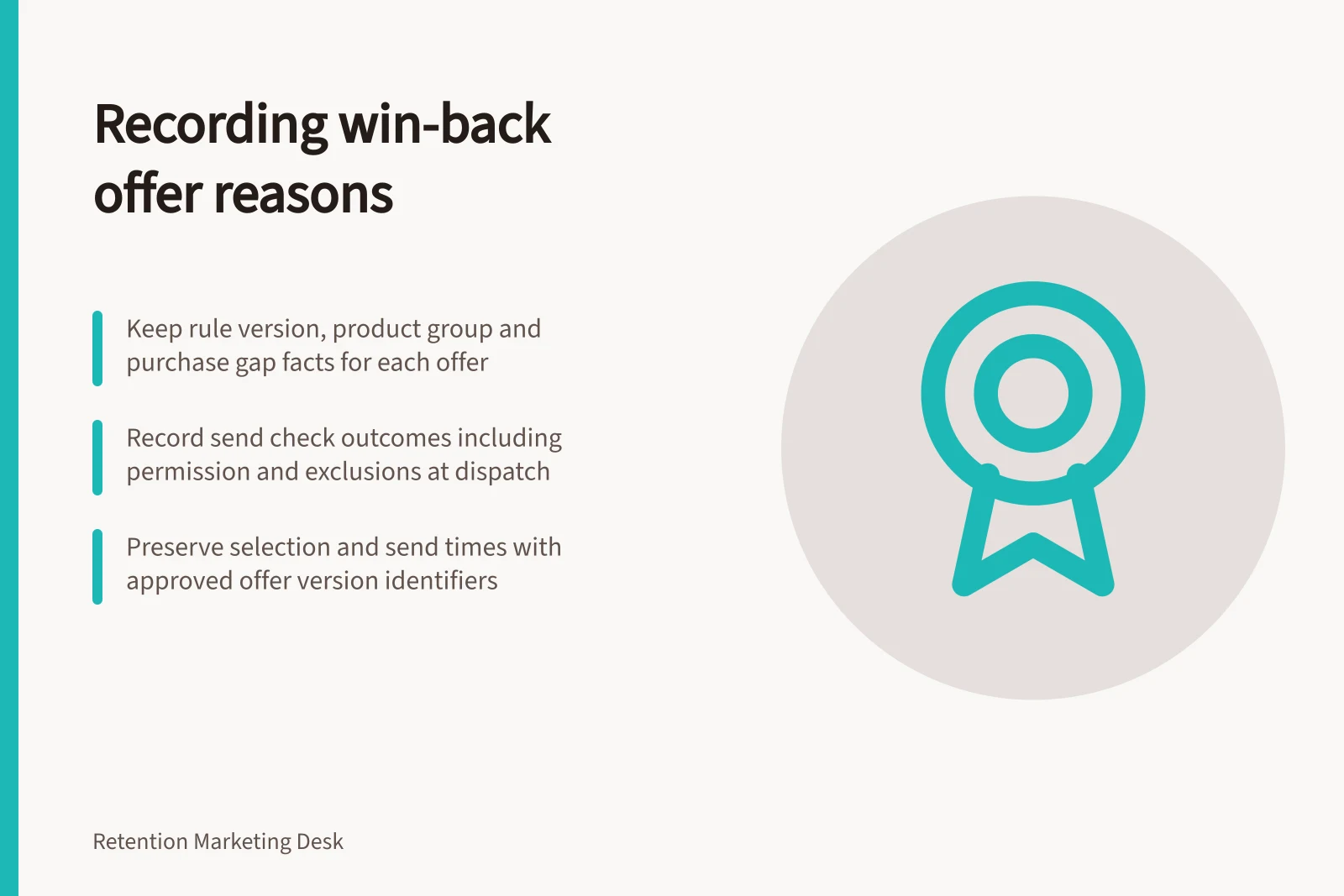 Recording win-back offer reasons: Keep rule version, product group and purchase gap facts for each offer; Record send check outcomes including permission and exclusions at dispatch; Preserve selection and send times with approved offer version identifiers