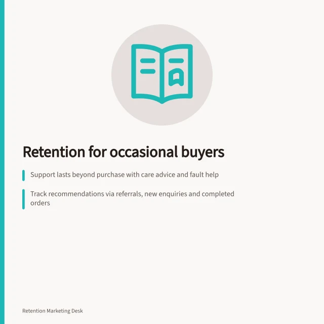 Retention for occasional buyers: Support lasts beyond purchase with care advice and fault help; Track recommendations via referrals, new enquiries and completed orders; Measure success by product use, related needs and future replacements. Retention for low-frequency purchases