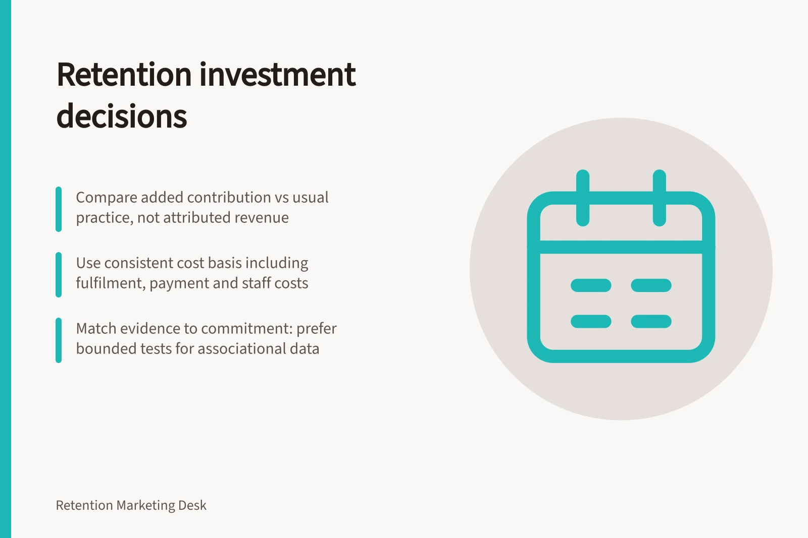 Retention investment decisions: Compare added contribution vs usual practice, not attributed revenue; Use consistent cost basis including fulfilment, payment and staff costs; Match evidence to commitment: prefer bounded tests for associational data